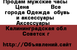 Продам мужские часы  › Цена ­ 2 000 - Все города Одежда, обувь и аксессуары » Аксессуары   . Калининградская обл.,Советск г.